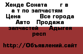 Хенде Соната5 2002г.в 2,0а/т по запчастям. › Цена ­ 500 - Все города Авто » Продажа запчастей   . Адыгея респ.